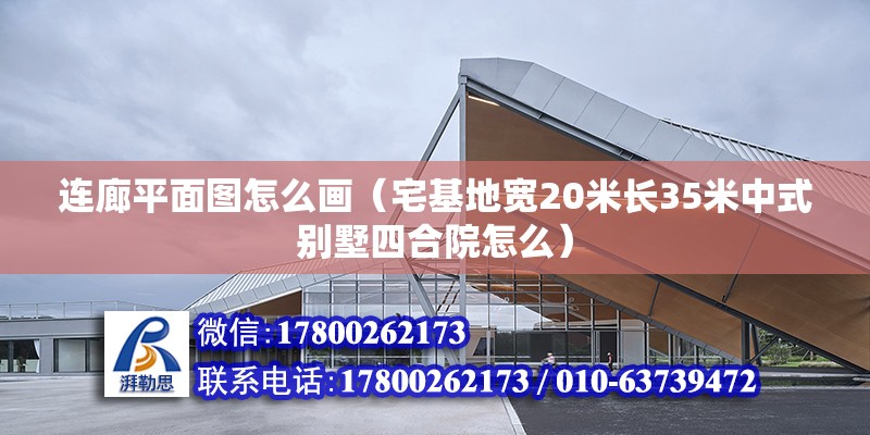 連廊平面圖怎么畫（宅基地寬20米長35米中式別墅四合院怎么） 裝飾工裝施工