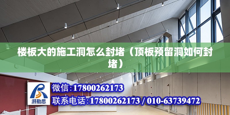 樓板大的施工洞怎么封堵（頂板預留洞如何封堵） 北京加固設計