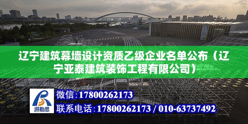 遼寧建筑幕墻設(shè)計(jì)資質(zhì)乙級企業(yè)名單公布（遼寧亞泰建筑裝飾工程有限公司）