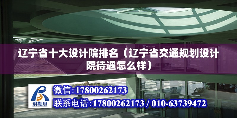 遼寧省十大設(shè)計(jì)院排名（遼寧省交通規(guī)劃設(shè)計(jì)院待遇怎么樣）