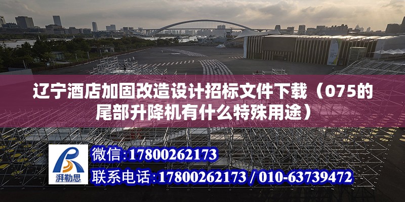 遼寧酒店加固改造設計招標文件下載（075的尾部升降機有什么特殊用途）