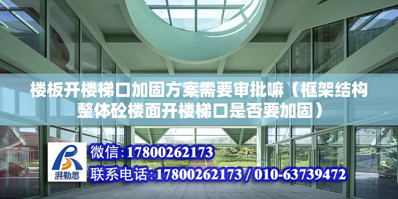 樓板開樓梯口加固方案需要審批嘛（框架結(jié)構(gòu)整體砼樓面開樓梯口是否要加固） 北京加固施工