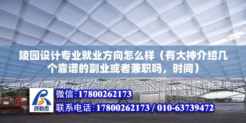 陵園設計專業就業方向怎么樣（有大神介紹幾個靠譜的副業或者兼職嗎，時間）