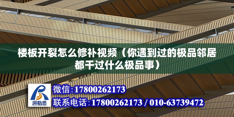 樓板開裂怎么修補視頻（你遇到過的極品鄰居都干過什么極品事）