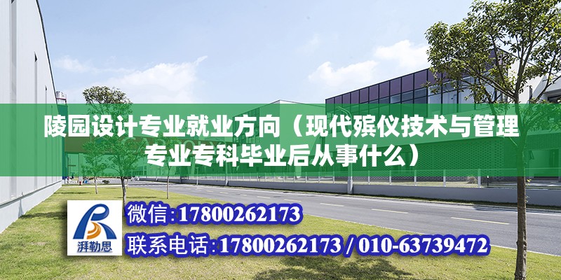 陵園設計專業就業方向（現代殯儀技術與管理專業專科畢業后從事什么）