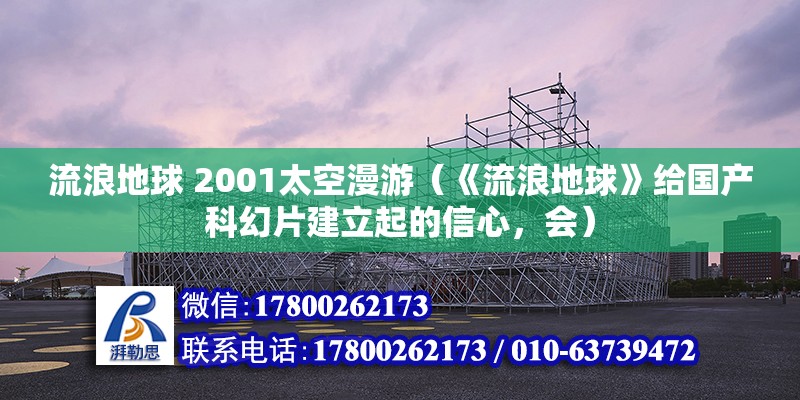 流浪地球 2001太空漫游（《流浪地球》給國產(chǎn)科幻片建立起的信心，會）