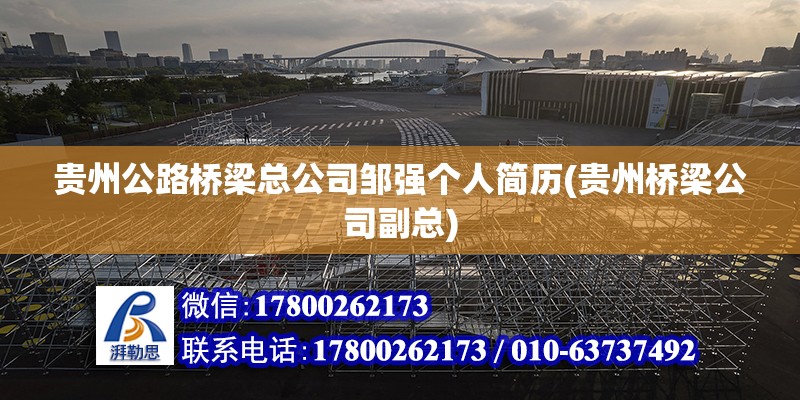 貴州公路橋梁總公司鄒強個人簡歷(貴州橋梁公司副總) 鋼結構桁架施工