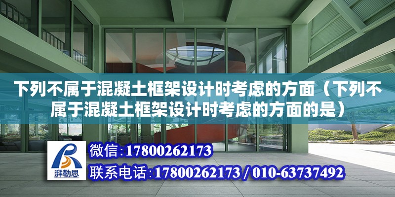 下列不屬于混凝土框架設(shè)計時考慮的方面（下列不屬于混凝土框架設(shè)計時考慮的方面的是）