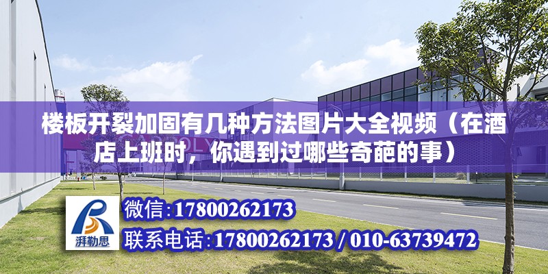 樓板開裂加固有幾種方法圖片大全視頻（在酒店上班時，你遇到過哪些奇葩的事） 鋼結構玻璃棧道施工