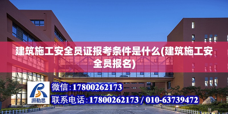 建筑施工安全員證報(bào)考條件是什么(建筑施工安全員報(bào)名)