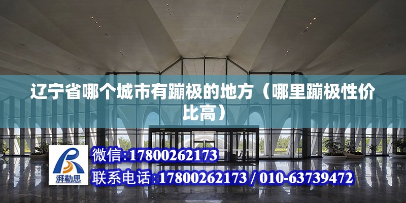 遼寧省哪個城市有蹦極的地方（哪里蹦極性價比高） 建筑消防施工