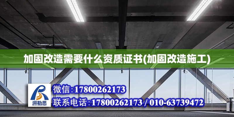 加固改造需要什么資質證書(加固改造施工) 鋼結構門式鋼架施工