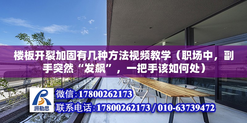 樓板開裂加固有幾種方法視頻教學(xué)（職場中，副手突然“發(fā)飆”，一把手該如何處）