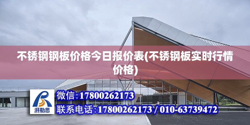 不銹鋼鋼板價格今日報價表(不銹鋼板實時行情價格) 結構機械鋼結構設計