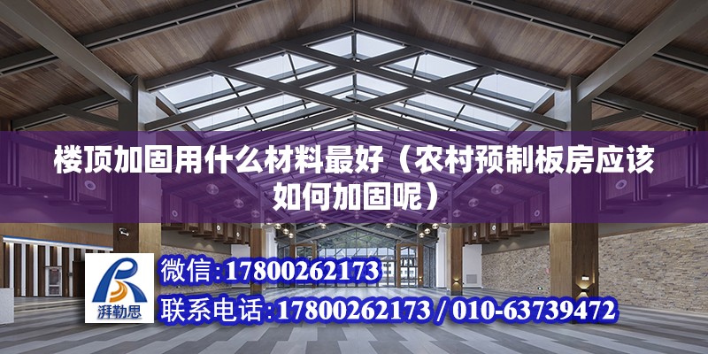 樓頂加固用什么材料最好（農村預制板房應該如何加固呢）