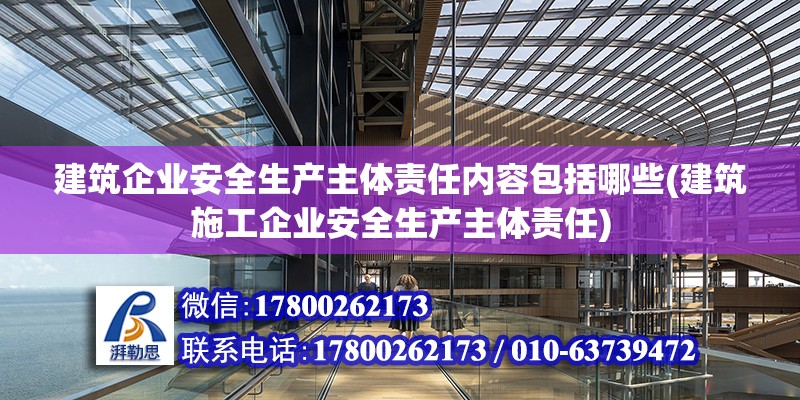 建筑企業安全生產主體責任內容包括哪些(建筑施工企業安全生產主體責任) 鋼結構框架施工