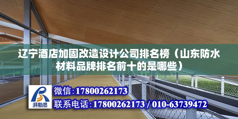 遼寧酒店加固改造設計公司排名榜（山東防水材料品牌排名前十的是哪些）