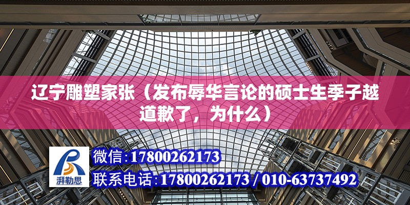 遼寧雕塑家張（發布辱華言論的碩士生季子越道歉了，為什么） 結構機械鋼結構施工