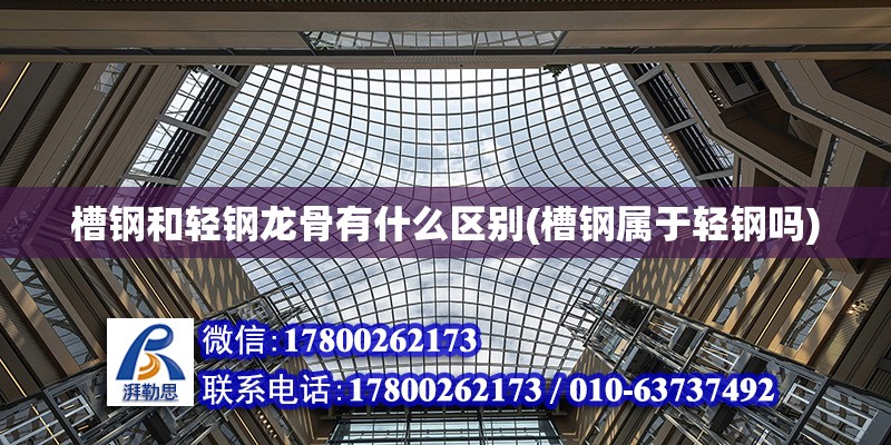 槽鋼和輕鋼龍骨有什么區別(槽鋼屬于輕鋼嗎) 結構工業鋼結構設計