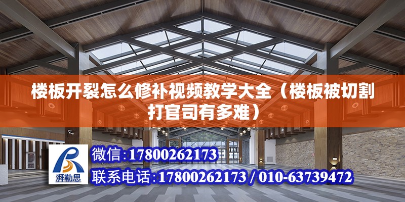 樓板開裂怎么修補視頻教學大全（樓板被切割打官司有多難） 結構框架設計