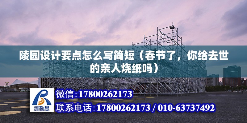 陵園設計要點怎么寫簡短（春節了，你給去世的親人燒紙嗎） 結構地下室施工