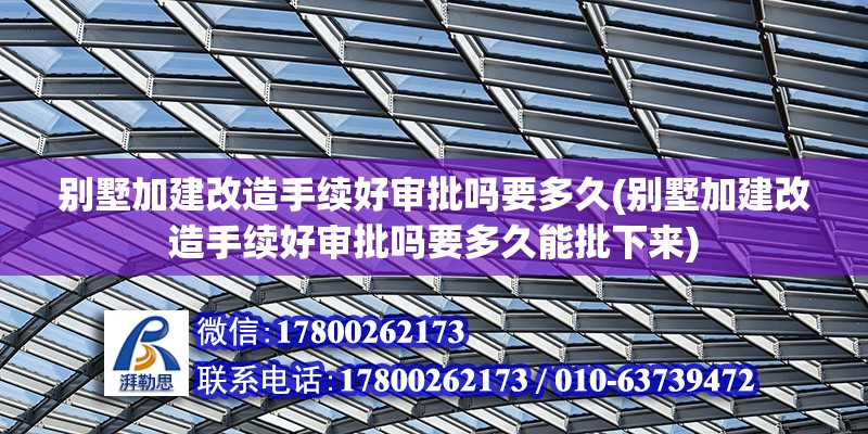 別墅加建改造手續好審批嗎要多久(別墅加建改造手續好審批嗎要多久能批下來) 建筑施工圖設計