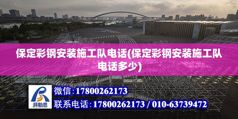 保定彩鋼安裝施工隊電話(保定彩鋼安裝施工隊電話多少) 結構地下室施工