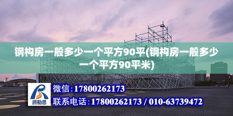 鋼構房一般多少一個平方90平(鋼構房一般多少一個平方90平米)