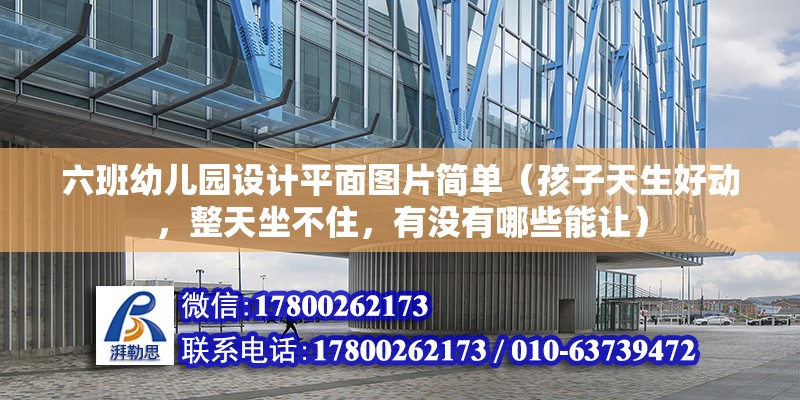 六班幼兒園設計平面圖片簡單（孩子天生好動，整天坐不住，有沒有哪些能讓）