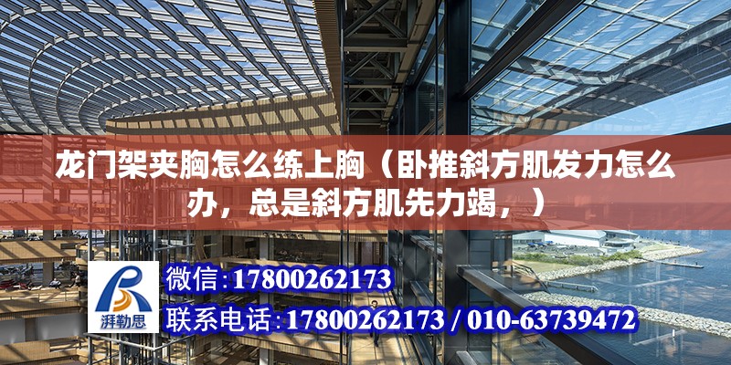 龍門架夾胸怎么練上胸（臥推斜方肌發(fā)力怎么辦，總是斜方肌先力竭，）