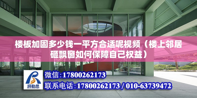 樓板加固多少錢一平方合適呢視頻（樓上鄰居砸飄窗如何保障自己權益）