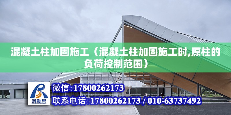 混凝土柱加固施工（混凝土柱加固施工時,原柱的負荷控制范圍）