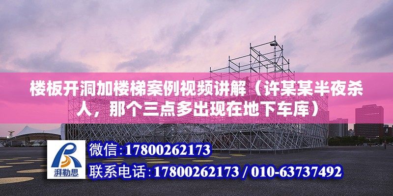 樓板開洞加樓梯案例視頻講解（許某某半夜殺人，那個(gè)三點(diǎn)多出現(xiàn)在地下車庫） 結(jié)構(gòu)橋梁鋼結(jié)構(gòu)設(shè)計(jì)