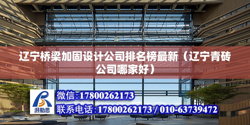 遼寧橋梁加固設計公司排名榜最新（遼寧青磚公司哪家好） 結構機械鋼結構施工