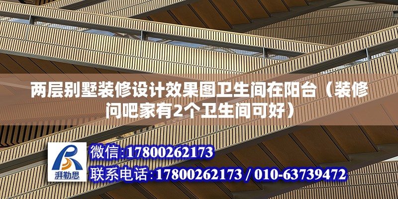 兩層別墅裝修設計效果圖衛生間在陽臺（裝修問吧家有2個衛生間可好）