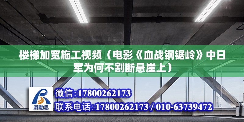 樓梯加寬施工視頻（電影《血戰鋼鋸嶺》中日軍為何不割斷懸崖上） 鋼結構跳臺設計