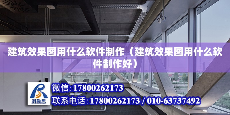 建筑效果圖用什么軟件制作（建筑效果圖用什么軟件制作好）