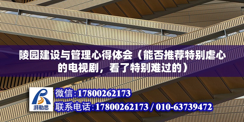 陵園建設與管理心得體會（能否推薦特別虐心的電視劇，看了特別難過的） 北京網架設計