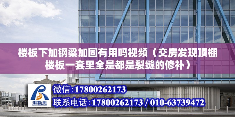 樓板下加鋼梁加固有用嗎視頻（交房發現頂棚樓板一套里全是都是裂縫的修補）