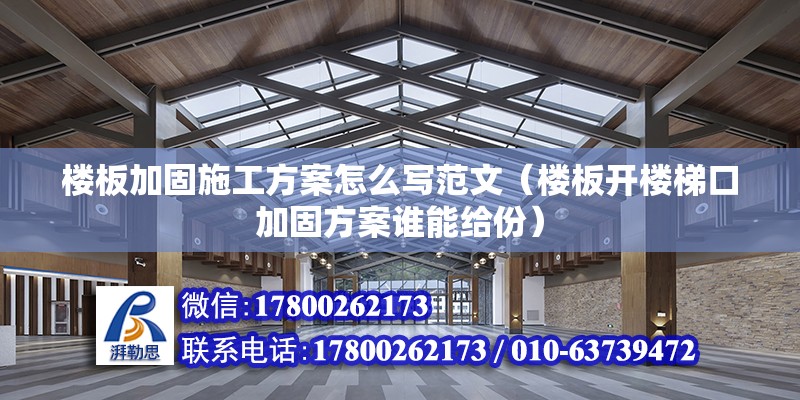 樓板加固施工方案怎么寫范文（樓板開樓梯口加固方案誰能給份） 結構砌體施工