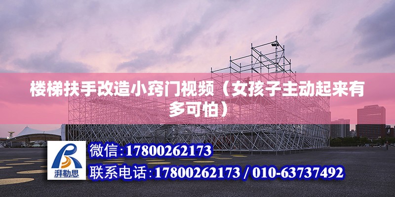 樓梯扶手改造小竅門視頻（女孩子主動起來有多可怕） 結構框架施工