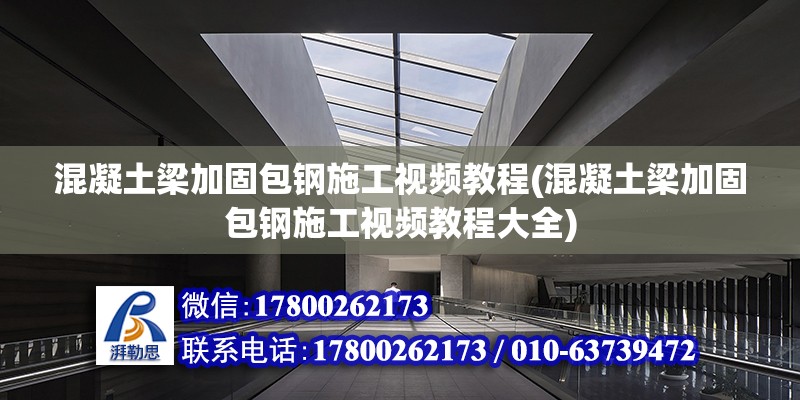 混凝土梁加固包鋼施工視頻教程(混凝土梁加固包鋼施工視頻教程大全)