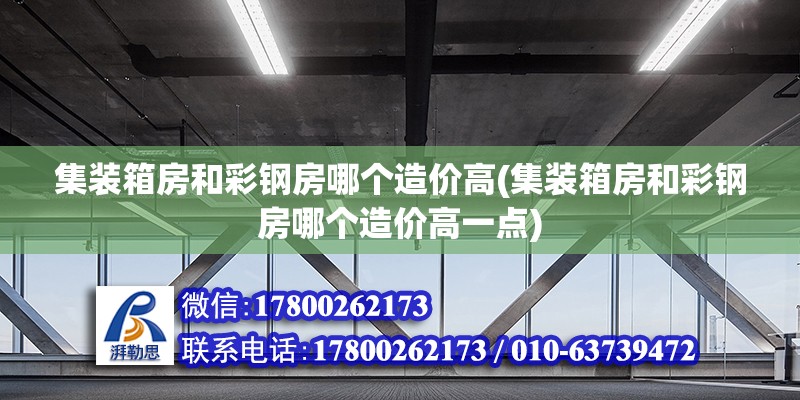 集裝箱房和彩鋼房哪個造價高(集裝箱房和彩鋼房哪個造價高一點)