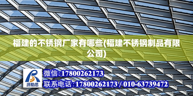 福建的不銹鋼廠家有哪些(福建不銹鋼制品有限公司) 裝飾家裝設計