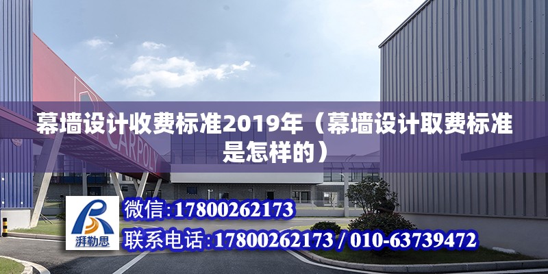 幕墻設計收費標準2019年（幕墻設計取費標準是怎樣的） 鋼結構鋼結構停車場設計