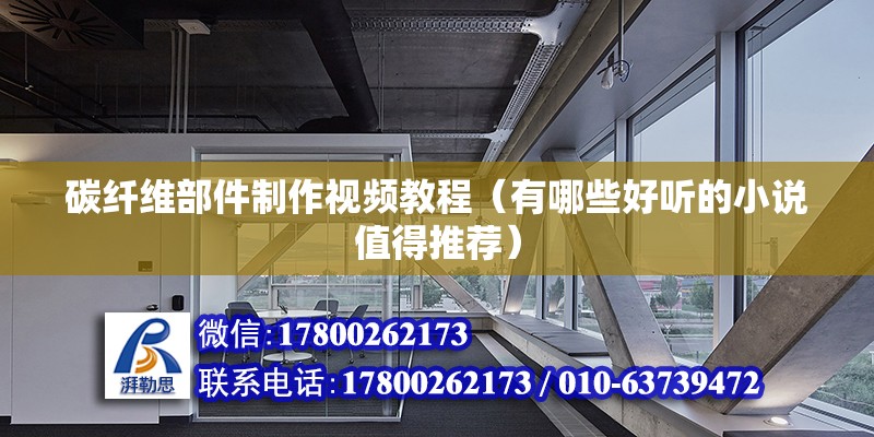 碳纖維部件制作視頻教程（有哪些好聽的小說值得推薦） 建筑效果圖設計