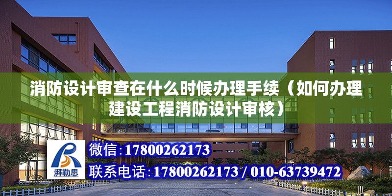 消防設計審查在什么時候辦理手續（如何辦理建設工程消防設計審核）