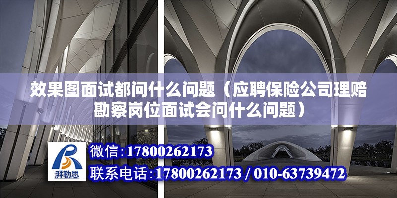 效果圖面試都問什么問題（應聘保險公司理賠勘察崗位面試會問什么問題）