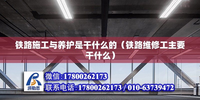 鐵路施工與養(yǎng)護(hù)是干什么的（鐵路維修工主要干什么） 裝飾幕墻施工