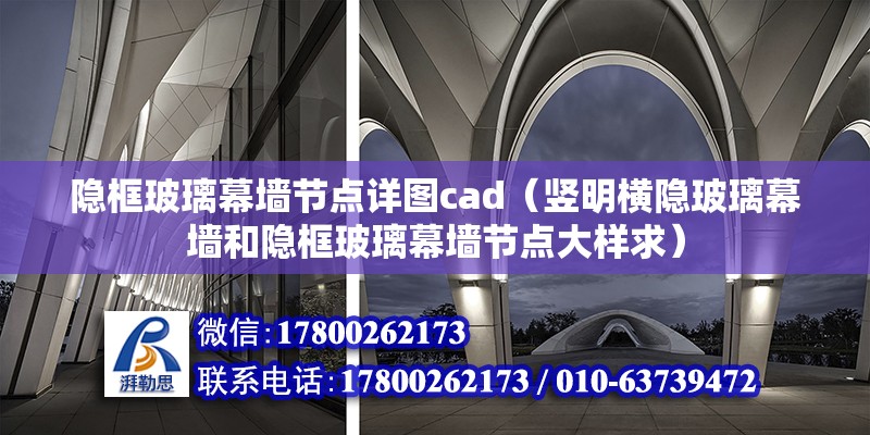 隱框玻璃幕墻節點詳圖cad（豎明橫隱玻璃幕墻和隱框玻璃幕墻節點大樣求） 結構電力行業施工